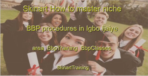 Skinart How to master niche BBP procedures in Igbo Ijaiye area | BbpTraining | BbpClasses | SkinartTraining-Nigeria