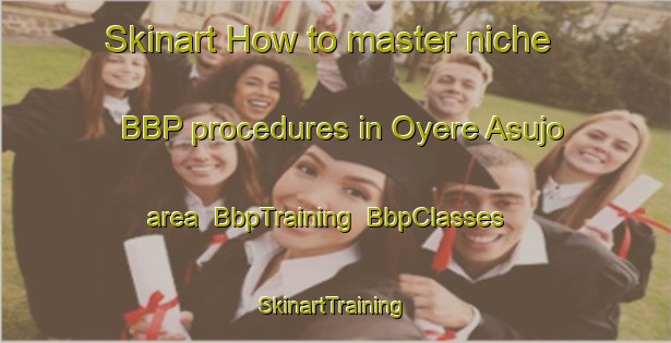 Skinart How to master niche BBP procedures in Oyere Asujo area | BbpTraining | BbpClasses | SkinartTraining-Nigeria