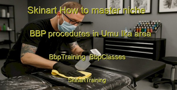Skinart How to master niche BBP procedures in Umu Ika area | BbpTraining | BbpClasses | SkinartTraining-Nigeria