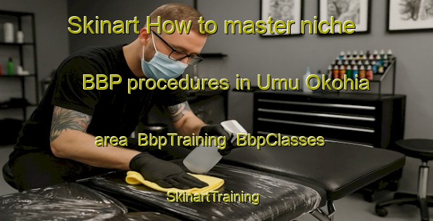 Skinart How to master niche BBP procedures in Umu Okohia area | BbpTraining | BbpClasses | SkinartTraining-Nigeria