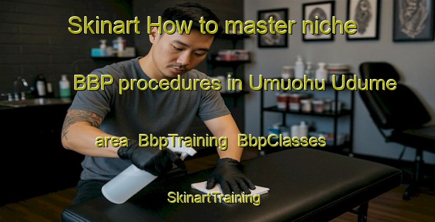 Skinart How to master niche BBP procedures in Umuohu Udume area | BbpTraining | BbpClasses | SkinartTraining-Nigeria