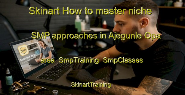 Skinart How to master niche SMP approaches in Ajegunle Opa area | SmpTraining | SmpClasses | SkinartTraining-Nigeria