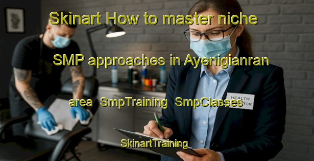 Skinart How to master niche SMP approaches in Ayenigianran area | SmpTraining | SmpClasses | SkinartTraining-Nigeria