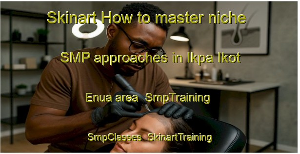 Skinart How to master niche SMP approaches in Ikpa Ikot Enua area | SmpTraining | SmpClasses | SkinartTraining-Nigeria