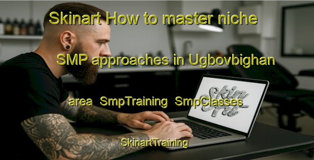 Skinart How to master niche SMP approaches in Ugbovbighan area | SmpTraining | SmpClasses | SkinartTraining-Nigeria