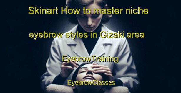 Skinart How to master niche eyebrow styles in Gizaki area | EyebrowTraining | EyebrowClasses | SkinartTraining-Nigeria