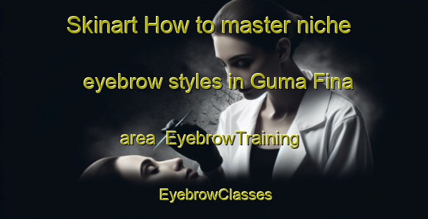 Skinart How to master niche eyebrow styles in Guma Fina area | EyebrowTraining | EyebrowClasses | SkinartTraining-Nigeria
