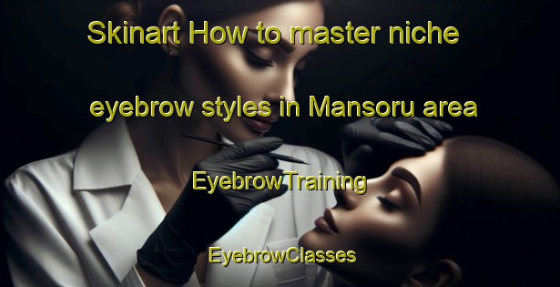 Skinart How to master niche eyebrow styles in Mansoru area | EyebrowTraining | EyebrowClasses | SkinartTraining-Nigeria