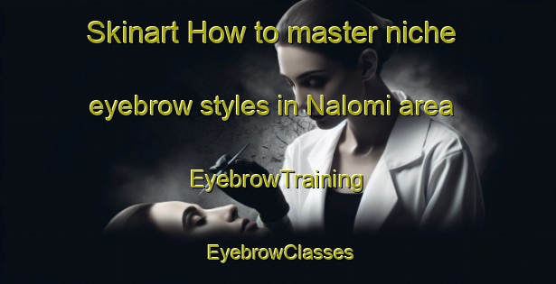 Skinart How to master niche eyebrow styles in Nalomi area | EyebrowTraining | EyebrowClasses | SkinartTraining-Nigeria
