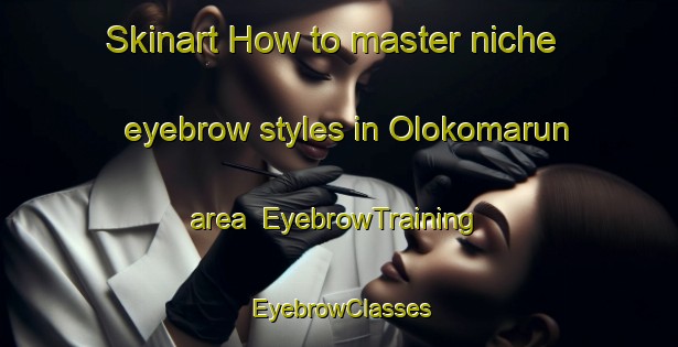 Skinart How to master niche eyebrow styles in Olokomarun area | EyebrowTraining | EyebrowClasses | SkinartTraining-Nigeria