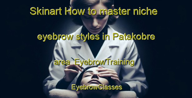 Skinart How to master niche eyebrow styles in Patakobre area | EyebrowTraining | EyebrowClasses | SkinartTraining-Nigeria