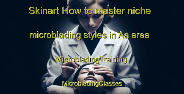 Skinart How to master niche microblading styles in Aa area | #MicrobladingTraining #MicrobladingClasses #SkinartTraining-Nigeria