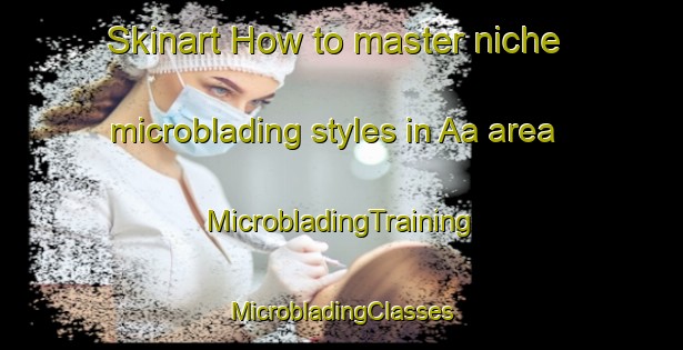 Skinart How to master niche microblading styles in Aa area | #MicrobladingTraining #MicrobladingClasses #SkinartTraining-Nigeria