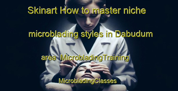 Skinart How to master niche microblading styles in Dabudum area | MicrobladingTraining | MicrobladingClasses | SkinartTraining-Nigeria