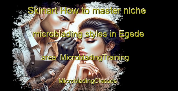 Skinart How to master niche microblading styles in Egede area | MicrobladingTraining | MicrobladingClasses | SkinartTraining-Nigeria