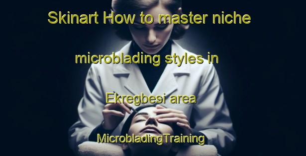 Skinart How to master niche microblading styles in Ekregbesi area | #MicrobladingTraining #MicrobladingClasses #SkinartTraining-Nigeria