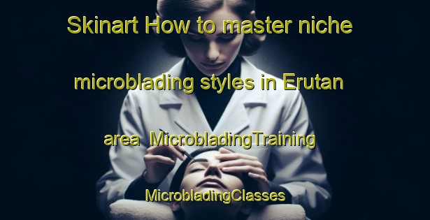 Skinart How to master niche microblading styles in Erutan area | #MicrobladingTraining #MicrobladingClasses #SkinartTraining-Nigeria