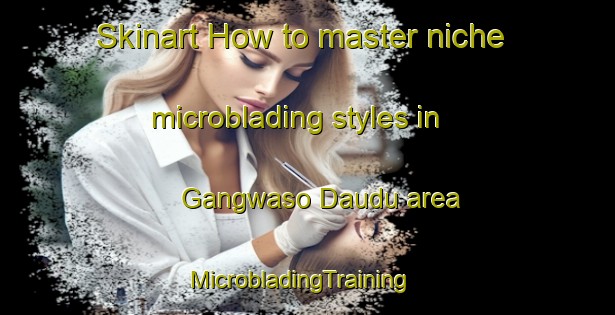 Skinart How to master niche microblading styles in Gangwaso Daudu area | MicrobladingTraining | MicrobladingClasses | SkinartTraining-Nigeria