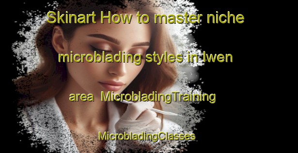 Skinart How to master niche microblading styles in Iwen area | MicrobladingTraining | MicrobladingClasses | SkinartTraining-Nigeria