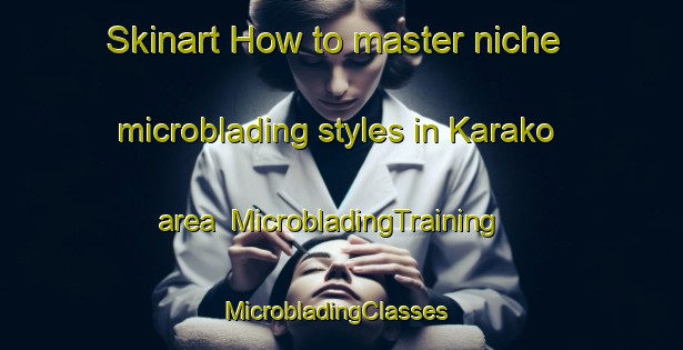 Skinart How to master niche microblading styles in Karako area | MicrobladingTraining | MicrobladingClasses | SkinartTraining-Nigeria