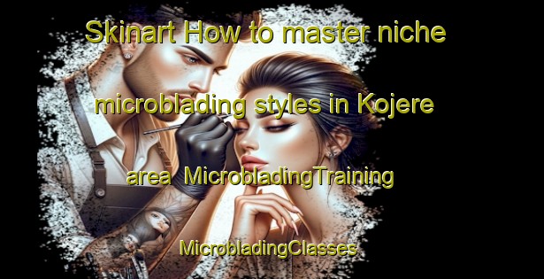 Skinart How to master niche microblading styles in Kojere area | MicrobladingTraining | MicrobladingClasses | SkinartTraining-Nigeria