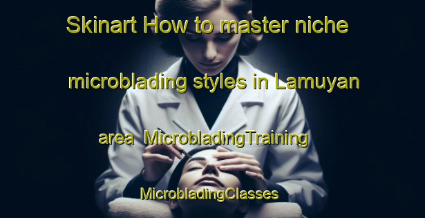 Skinart How to master niche microblading styles in Lamuyan area | MicrobladingTraining | MicrobladingClasses | SkinartTraining-Nigeria