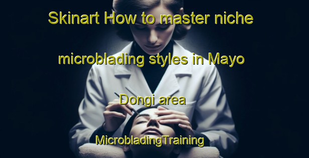 Skinart How to master niche microblading styles in Mayo Dongi area | MicrobladingTraining | MicrobladingClasses | SkinartTraining-Nigeria