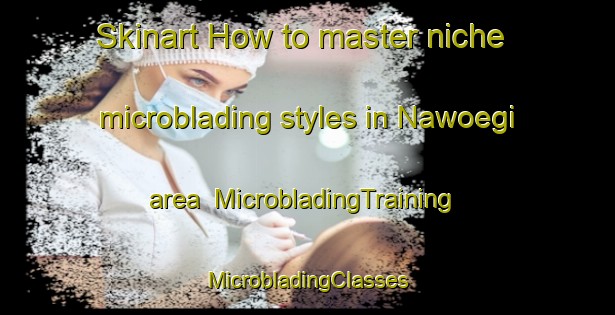 Skinart How to master niche microblading styles in Nawoegi area | #MicrobladingTraining #MicrobladingClasses #SkinartTraining-Nigeria