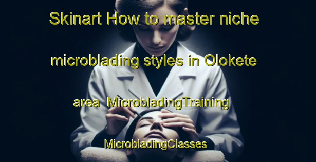 Skinart How to master niche microblading styles in Olokete area | MicrobladingTraining | MicrobladingClasses | SkinartTraining-Nigeria