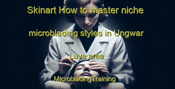 Skinart How to master niche microblading styles in Ungwar Luye area | MicrobladingTraining | MicrobladingClasses | SkinartTraining-Nigeria