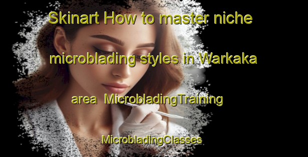 Skinart How to master niche microblading styles in Warkaka area | MicrobladingTraining | MicrobladingClasses | SkinartTraining-Nigeria