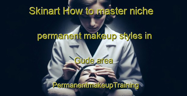 Skinart How to master niche permanent makeup styles in Gude area | PermanentmakeupTraining | PermanentmakeupClasses | SkinartTraining-Nigeria