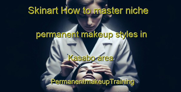 Skinart How to master niche permanent makeup styles in Kasabo area | PermanentmakeupTraining | PermanentmakeupClasses | SkinartTraining-Nigeria