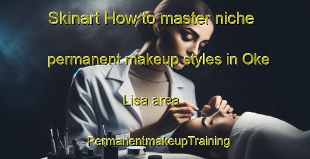 Skinart How to master niche permanent makeup styles in Oke Lisa area | PermanentmakeupTraining | PermanentmakeupClasses | SkinartTraining-Nigeria