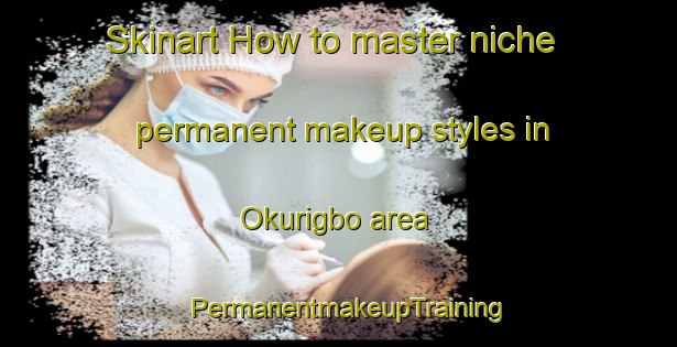Skinart How to master niche permanent makeup styles in Okurigbo area | PermanentmakeupTraining | PermanentmakeupClasses | SkinartTraining-Nigeria