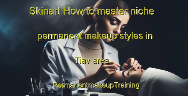 Skinart How to master niche permanent makeup styles in Tiav area | PermanentmakeupTraining | PermanentmakeupClasses | SkinartTraining-Nigeria