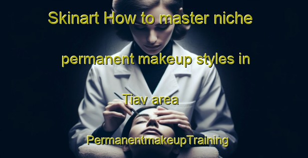 Skinart How to master niche permanent makeup styles in Tiav area | PermanentmakeupTraining | PermanentmakeupClasses | SkinartTraining-Nigeria