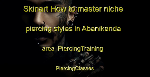 Skinart How to master niche piercing styles in Abanikanda area | #PiercingTraining #PiercingClasses #SkinartTraining-Nigeria