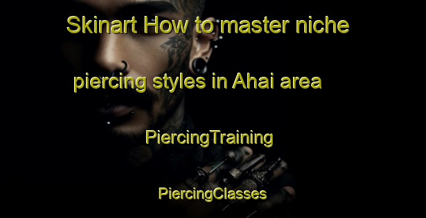 Skinart How to master niche piercing styles in Ahai area | #PiercingTraining #PiercingClasses #SkinartTraining-Nigeria