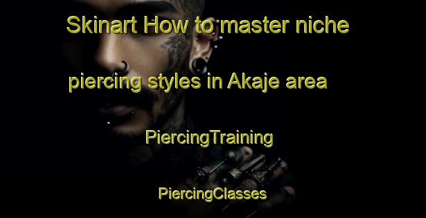 Skinart How to master niche piercing styles in Akaje area | #PiercingTraining #PiercingClasses #SkinartTraining-Nigeria