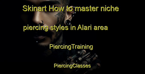 Skinart How to master niche piercing styles in Alari area | #PiercingTraining #PiercingClasses #SkinartTraining-Nigeria