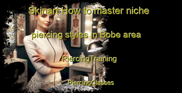 Skinart How to master niche piercing styles in Bobe area | #PiercingTraining #PiercingClasses #SkinartTraining-Nigeria