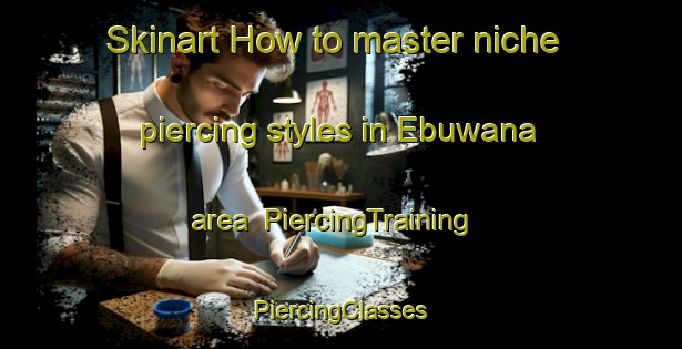 Skinart How to master niche piercing styles in Ebuwana area | #PiercingTraining #PiercingClasses #SkinartTraining-Nigeria