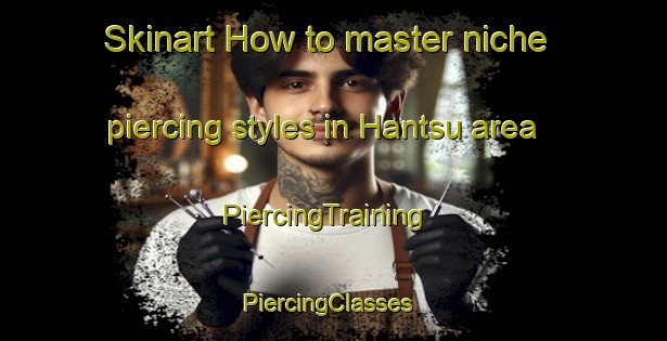 Skinart How to master niche piercing styles in Hantsu area | PiercingTraining | PiercingClasses | SkinartTraining-Nigeria