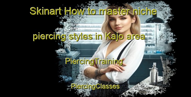 Skinart How to master niche piercing styles in Kajo area | #PiercingTraining #PiercingClasses #SkinartTraining-Nigeria