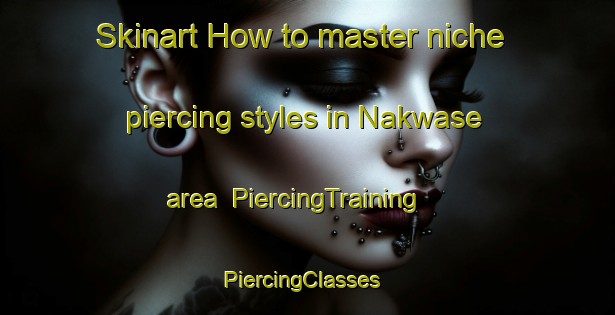 Skinart How to master niche piercing styles in Nakwase area | PiercingTraining | PiercingClasses | SkinartTraining-Nigeria
