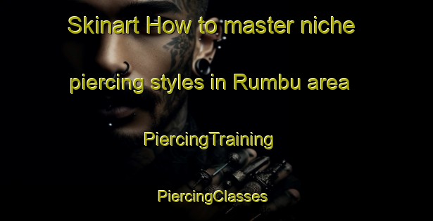 Skinart How to master niche piercing styles in Rumbu area | PiercingTraining | PiercingClasses | SkinartTraining-Nigeria