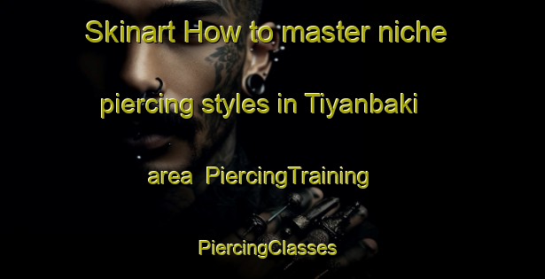 Skinart How to master niche piercing styles in Tiyanbaki area | PiercingTraining | PiercingClasses | SkinartTraining-Nigeria