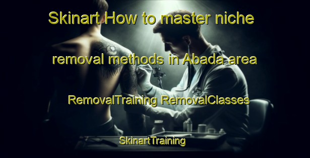 Skinart How to master niche removal methods in Abada area | #RemovalTraining #RemovalClasses #SkinartTraining-Nigeria