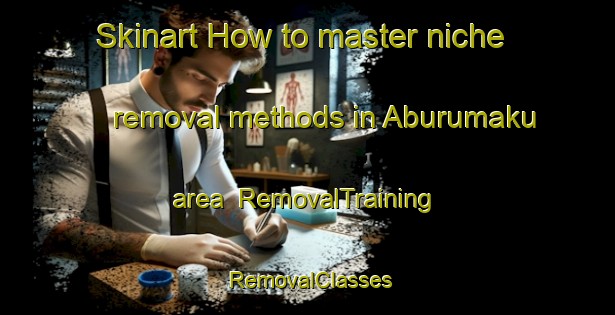 Skinart How to master niche removal methods in Aburumaku area | RemovalTraining | RemovalClasses | SkinartTraining-Nigeria